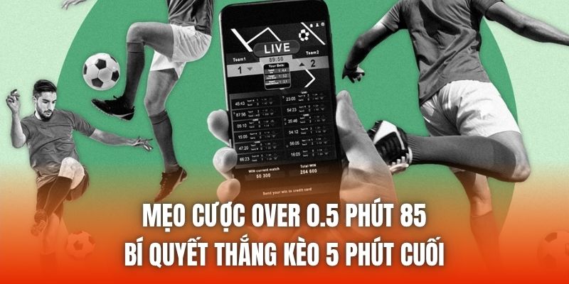 Mẹo Cược Over 0.5 Phút 85 - Bí Quyết Thắng Kèo 5 Phút Cuối