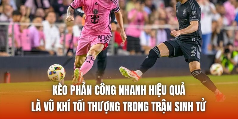 Kèo phản công nhanh hiệu quả là vũ khí tối thượng trong trận sinh tử