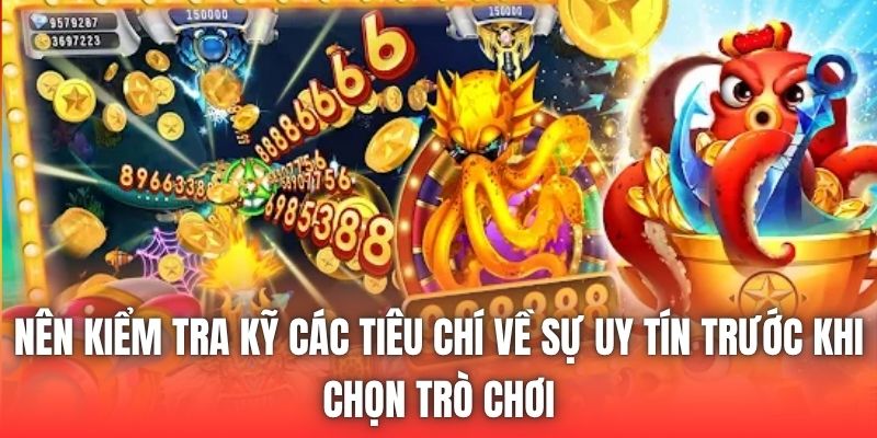 Nên kiểm tra kỹ các tiêu chí về sự uy tín trước khi chọn trò chơi