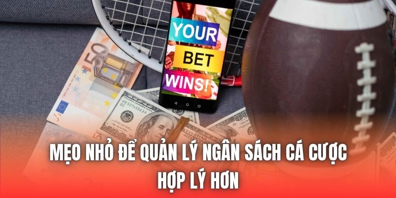 Mẹo nhỏ để quản lý ngân sách cá cược hợp lý hơn